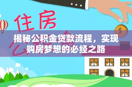 盂县揭秘公积金贷款流程，实现购房梦想的必经之路