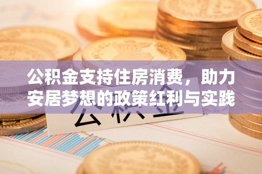 盂县公积金支持住房消费，助力安居梦想的政策红利与实践