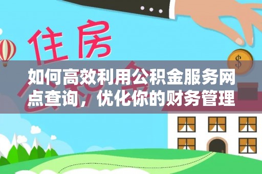 盂县如何高效利用公积金服务网点查询，优化你的财务管理