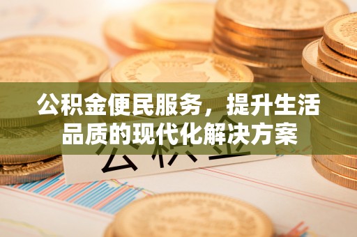 盂县公积金便民服务，提升生活品质的现代化解决方案