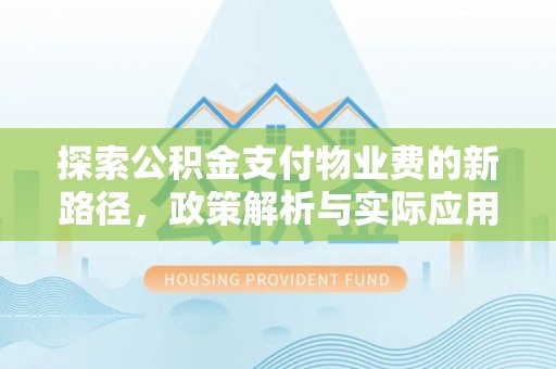 盂县探索公积金支付物业费的新路径，政策解析与实际应用