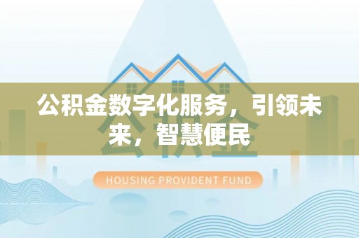 盂县公积金数字化服务，引领未来，智慧便民