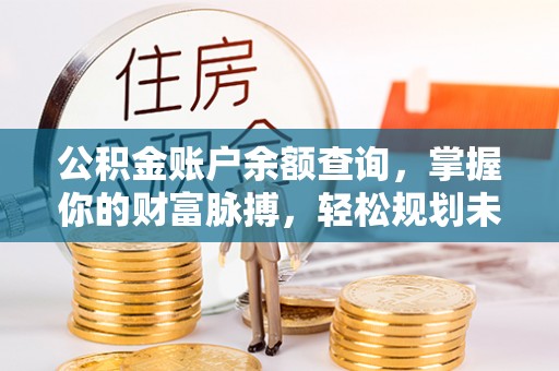 盂县公积金账户余额查询，掌握你的财富脉搏，轻松规划未来