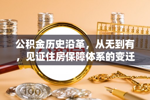 盂县公积金历史沿革，从无到有，见证住房保障体系的变迁