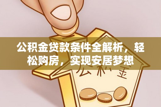盂县公积金贷款条件全解析，轻松购房，实现安居梦想