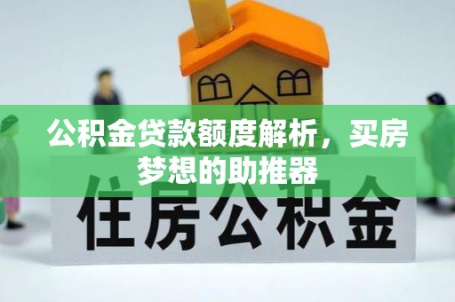 盂县公积金贷款额度解析，买房梦想的助推器