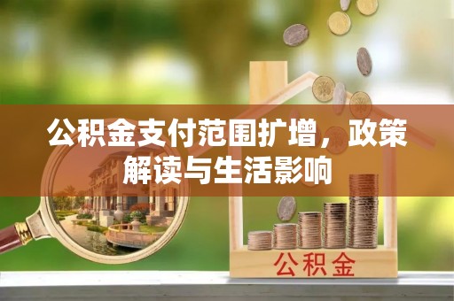 盂县公积金支付范围扩增，政策解读与生活影响