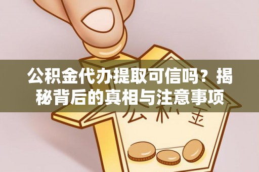 盂县公积金代办提取可信吗？揭秘背后的真相与注意事项