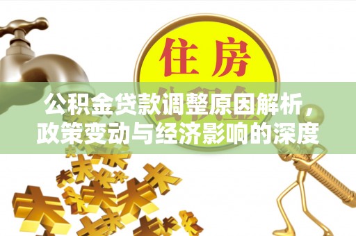 盂县公积金贷款调整原因解析，政策变动与经济影响的深度探讨