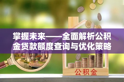 盂县掌握未来——全面解析公积金贷款额度查询与优化策略