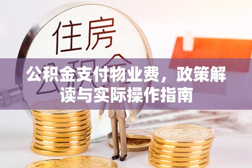 盂县公积金支付物业费，政策解读与实际操作指南