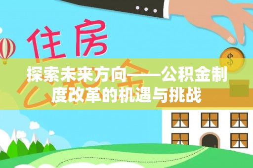 盂县探索未来方向——公积金制度改革的机遇与挑战