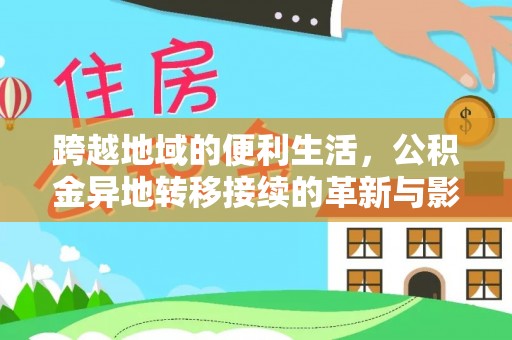 盂县跨越地域的便利生活，公积金异地转移接续的革新与影响