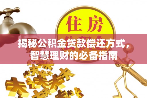 盂县揭秘公积金贷款偿还方式，智慧理财的必备指南