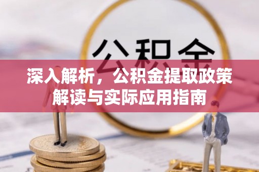 盂县深入解析，公积金提取政策解读与实际应用指南