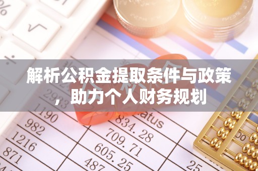 盂县解析公积金提取条件与政策，助力个人财务规划