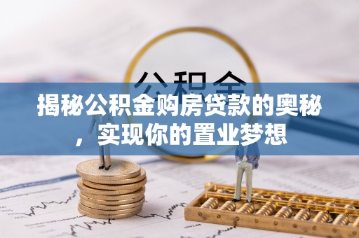 盂县揭秘公积金购房贷款的奥秘，实现你的置业梦想