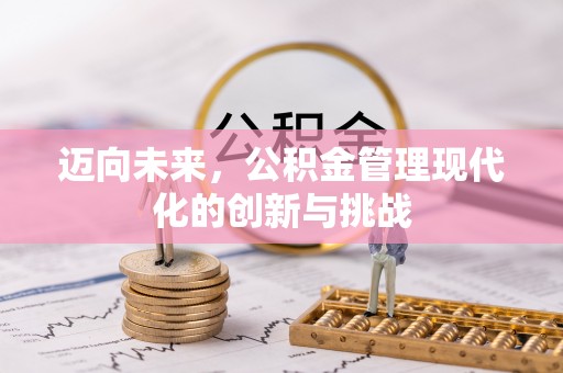 盂县迈向未来，公积金管理现代化的创新与挑战