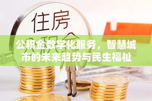 盂县公积金数字化服务，智慧城市的未来趋势与民生福祉