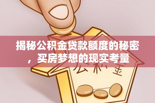 盂县揭秘公积金贷款额度的秘密，买房梦想的现实考量