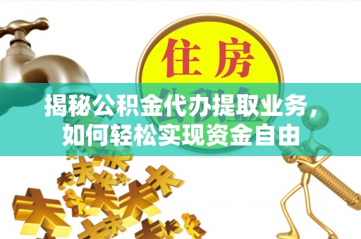 盂县揭秘公积金代办提取业务，如何轻松实现资金自由