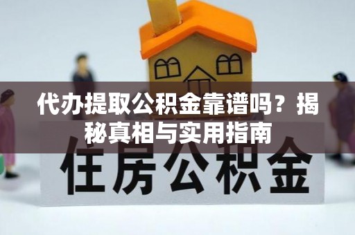 盂县代办提取公积金靠谱吗？揭秘真相与实用指南