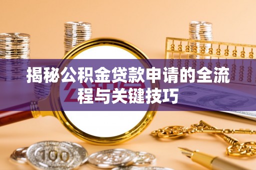 盂县揭秘公积金贷款申请的全流程与关键技巧