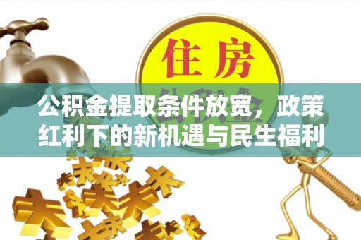 盂县公积金提取条件放宽，政策红利下的新机遇与民生福利