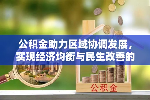 盂县公积金助力区域协调发展，实现经济均衡与民生改善的新路径