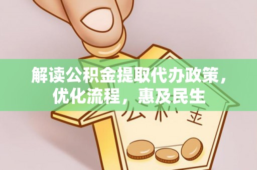 盂县解读公积金提取代办政策，优化流程，惠及民生