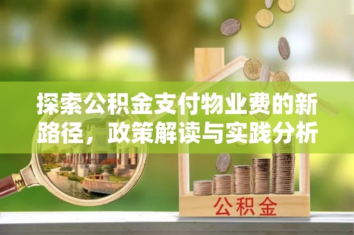 盂县探索公积金支付物业费的新路径，政策解读与实践分析