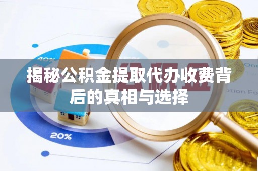盂县揭秘公积金提取代办收费背后的真相与选择