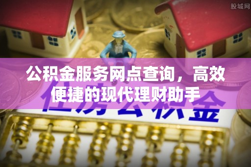 盂县公积金服务网点查询，高效便捷的现代理财助手