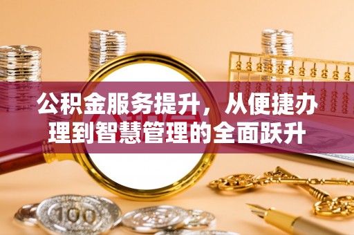 盂县公积金服务提升，从便捷办理到智慧管理的全面跃升