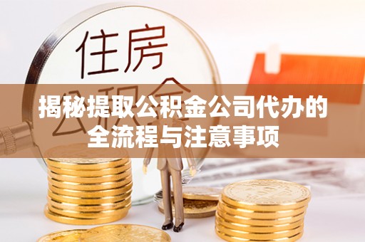 盂县揭秘提取公积金公司代办的全流程与注意事项