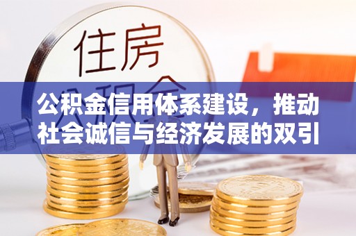 盂县公积金信用体系建设，推动社会诚信与经济发展的双引擎