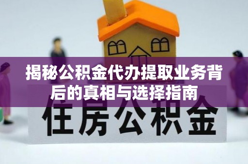 盂县揭秘公积金代办提取业务背后的真相与选择指南