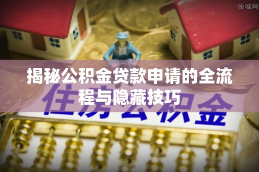 盂县揭秘公积金贷款申请的全流程与隐藏技巧