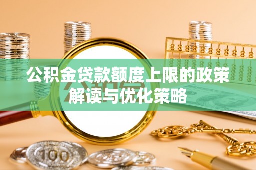 盂县公积金贷款额度上限的政策解读与优化策略