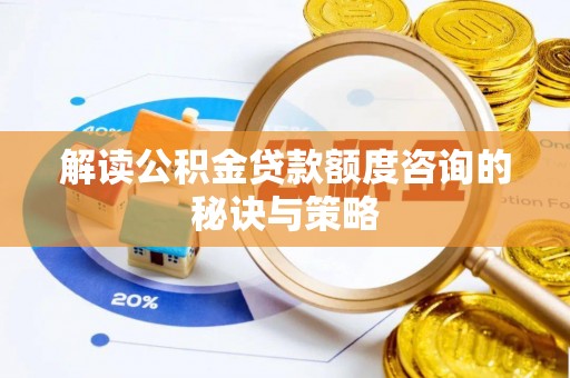 盂县解读公积金贷款额度咨询的秘诀与策略