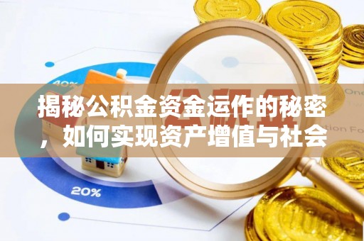盂县揭秘公积金资金运作的秘密，如何实现资产增值与社会福利双赢？