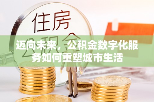 盂县迈向未来，公积金数字化服务如何重塑城市生活
