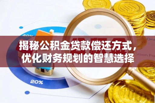 盂县揭秘公积金贷款偿还方式，优化财务规划的智慧选择