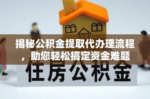 盂县揭秘公积金提取代办理流程，助您轻松搞定资金难题