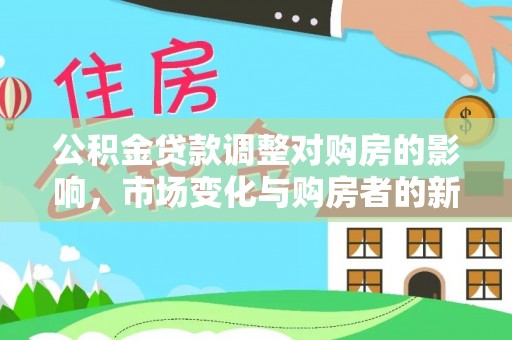 盂县公积金贷款调整对购房的影响，市场变化与购房者的新选择