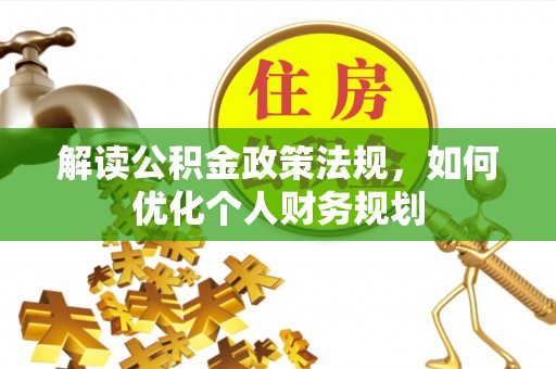 盂县解读公积金政策法规，如何优化个人财务规划