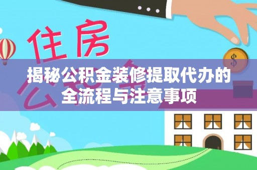盂县揭秘公积金装修提取代办的全流程与注意事项