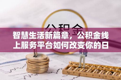 盂县智慧生活新篇章，公积金线上服务平台如何改变你的日常