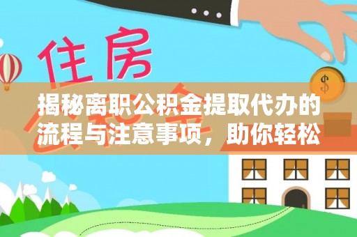 盂县揭秘离职公积金提取代办的流程与注意事项，助你轻松拿回属于你的钱！
