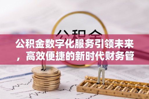 盂县公积金数字化服务引领未来，高效便捷的新时代财务管理